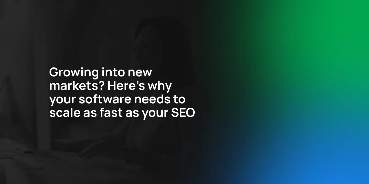 Growing into new markets? Here's why your software needs to scale as fast as your SEO